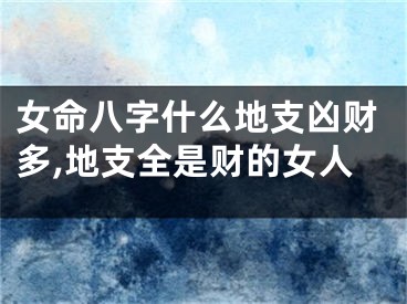 女命八字什么地支凶财多,地支全是财的女人