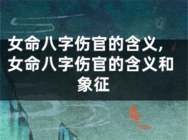 女命八字伤官的含义,女命八字伤官的含义和象征