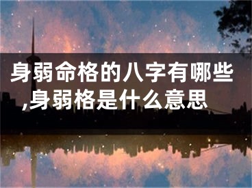 身弱命格的八字有哪些,身弱格是什么意思