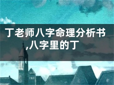 丁老师八字命理分析书,八字里的丁