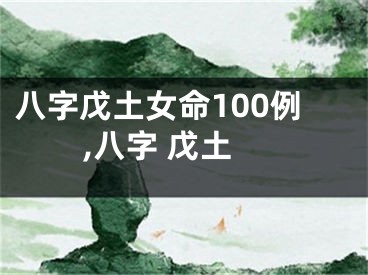八字戊土女命100例,八字 戊土