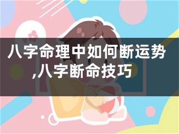 八字命理中如何断运势,八字断命技巧