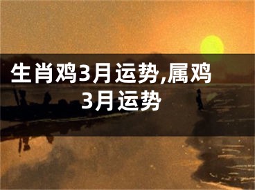 生肖鸡3月运势,属鸡3月运势