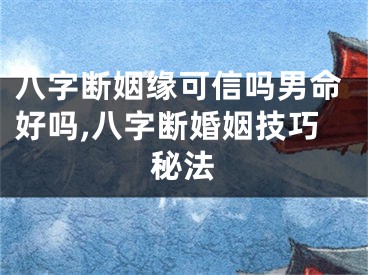 八字断姻缘可信吗男命好吗,八字断婚姻技巧秘法