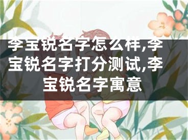 李宝锐名字怎么样,李宝锐名字打分测试,李宝锐名字寓意
