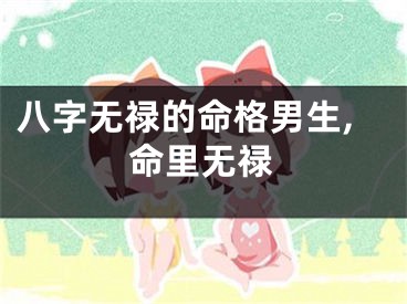 八字无禄的命格男生,命里无禄