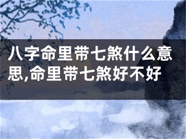 八字命里带七煞什么意思,命里带七煞好不好
