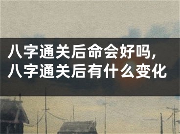 八字通关后命会好吗,八字通关后有什么变化