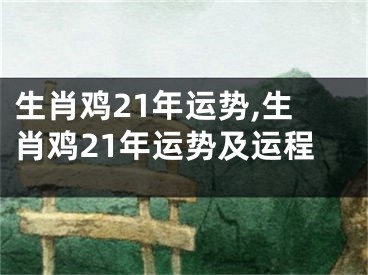 生肖鸡21年运势,生肖鸡21年运势及运程