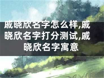 戚晓欣名字怎么样,戚晓欣名字打分测试,戚晓欣名字寓意