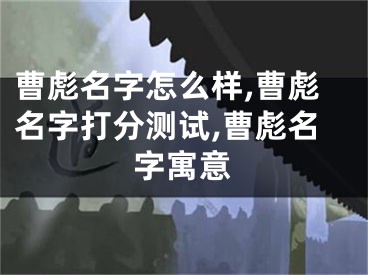曹彪名字怎么样,曹彪名字打分测试,曹彪名字寓意