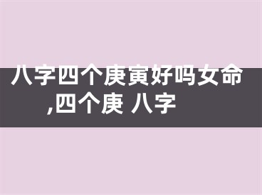 八字四个庚寅好吗女命,四个庚 八字