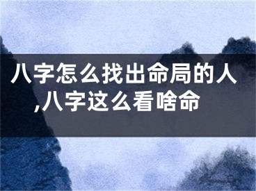 八字怎么找出命局的人,八字这么看啥命