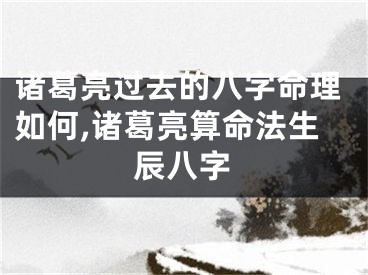 诸葛亮过去的八字命理如何,诸葛亮算命法生辰八字