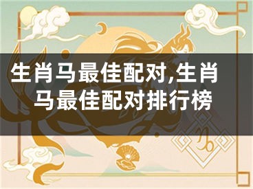 生肖马最佳配对,生肖马最佳配对排行榜