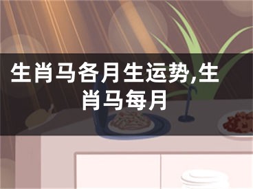 生肖马各月生运势,生肖马每月