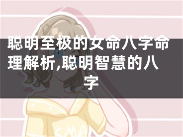 聪明至极的女命八字命理解析,聪明智慧的八字