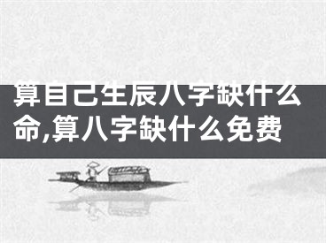 算自己生辰八字缺什么命,算八字缺什么免费