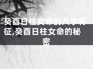 癸酉日柱女命的八字特征,癸酉日柱女命的秘密