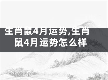 生肖鼠4月运势,生肖鼠4月运势怎么样