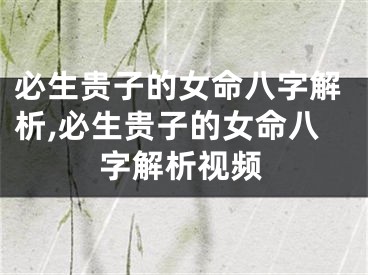 必生贵子的女命八字解析,必生贵子的女命八字解析视频
