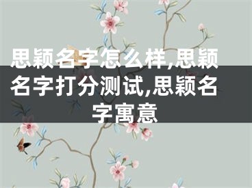 思颖名字怎么样,思颖名字打分测试,思颖名字寓意