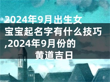 2024年9月出生女宝宝起名字有什么技巧,2024年9月份的黄道吉日