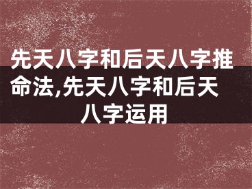 先天八字和后天八字推命法,先天八字和后天八字运用