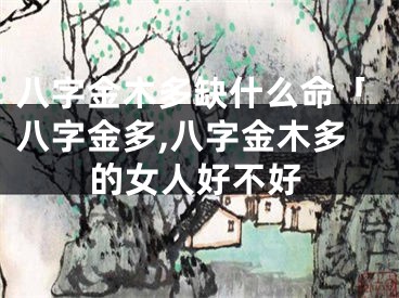 八字金木多缺什么命「八字金多,八字金木多的女人好不好