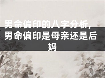 男命偏印的八字分析,男命偏印是母亲还是后妈