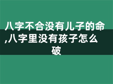 八字不合没有儿子的命,八字里没有孩子怎么破