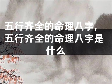 五行齐全的命理八字,五行齐全的命理八字是什么