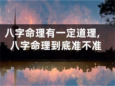 八字命理有一定道理,八字命理到底准不准