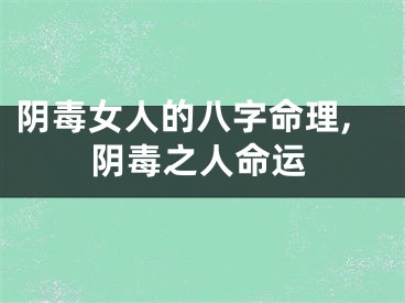 阴毒女人的八字命理,阴毒之人命运