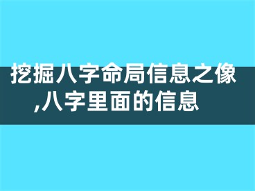 挖掘八字命局信息之像,八字里面的信息
