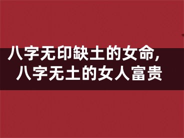 八字无印缺土的女命,八字无土的女人富贵
