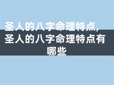 圣人的八字命理特点,圣人的八字命理特点有哪些