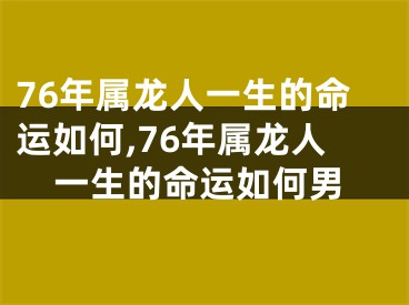 76年属龙人一生的命运如何,76年属龙人一生的命运如何男