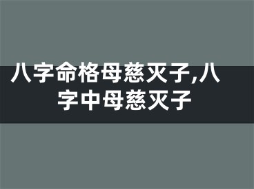 八字命格母慈灭子,八字中母慈灭子