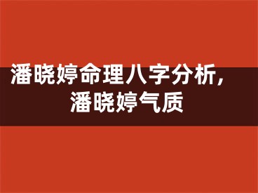 潘晓婷命理八字分析,潘晓婷气质