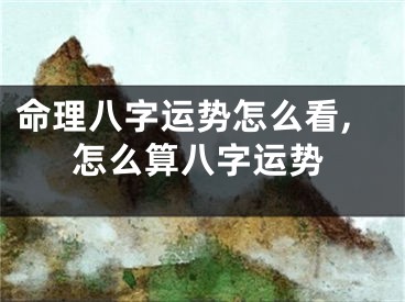 命理八字运势怎么看,怎么算八字运势
