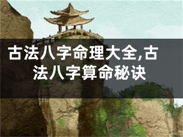 古法八字命理大全,古法八字算命秘诀