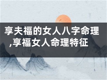 享夫福的女人八字命理,享福女人命理特征