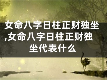 女命八字日柱正财独坐,女命八字日柱正财独坐代表什么