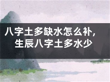 八字土多缺水怎么补,生辰八字土多水少