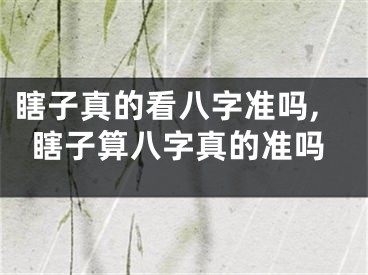 瞎子真的看八字准吗,瞎子算八字真的准吗