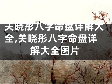 关晓彤八字命盘详解大全,关晓彤八字命盘详解大全图片