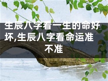 生辰八字看一生的命好坏,生辰八字看命运准不准