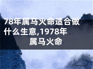 78年属马火命适合做什么生意,1978年属马火命