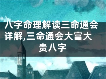 八字命理解读三命通会详解,三命通会大富大贵八字